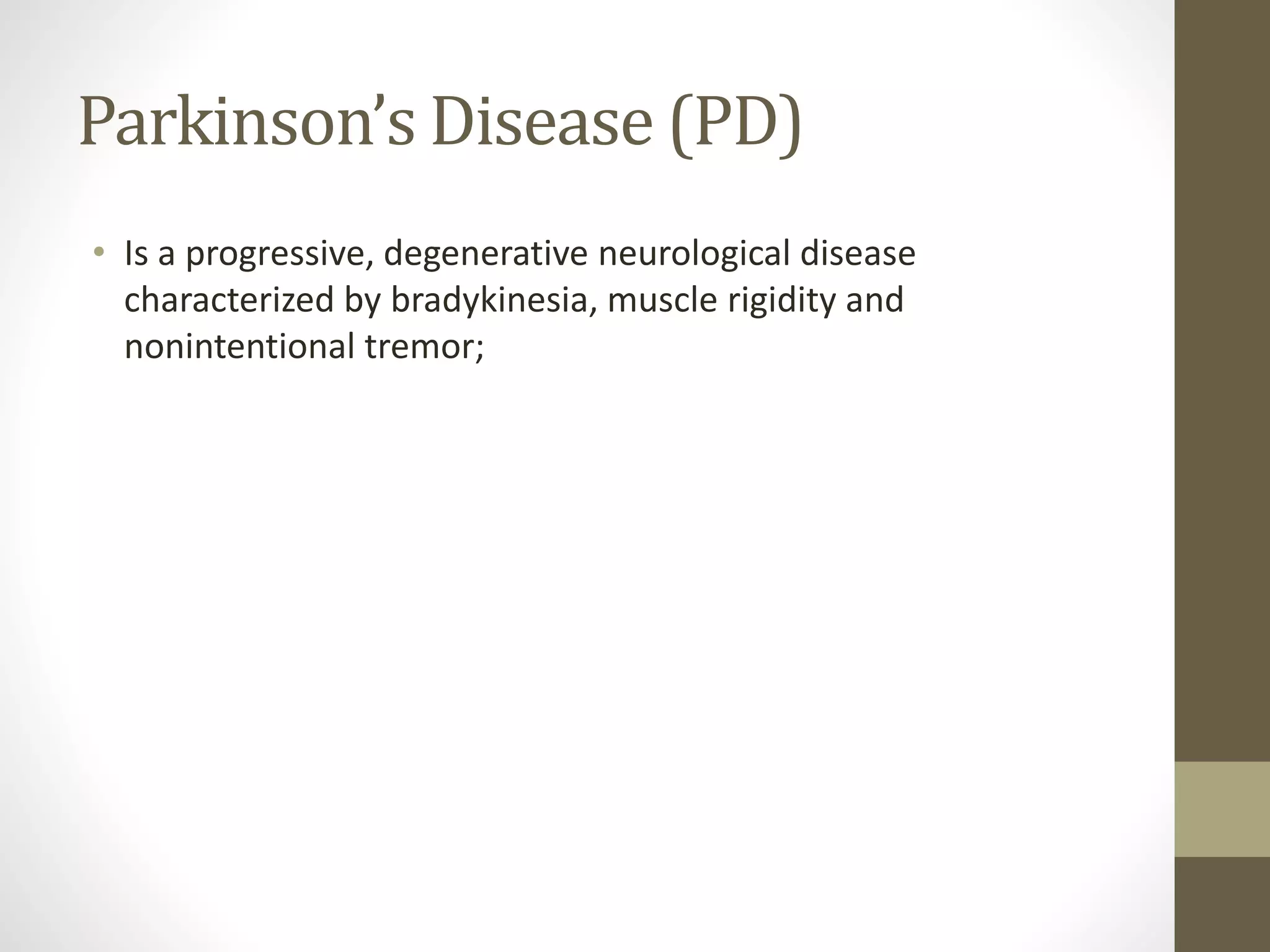 Parkinson’s Disease (PD)
• Is a progressive, degenerative neurological disease
characterized by bradykinesia, muscle rigidity and
nonintentional tremor;
 