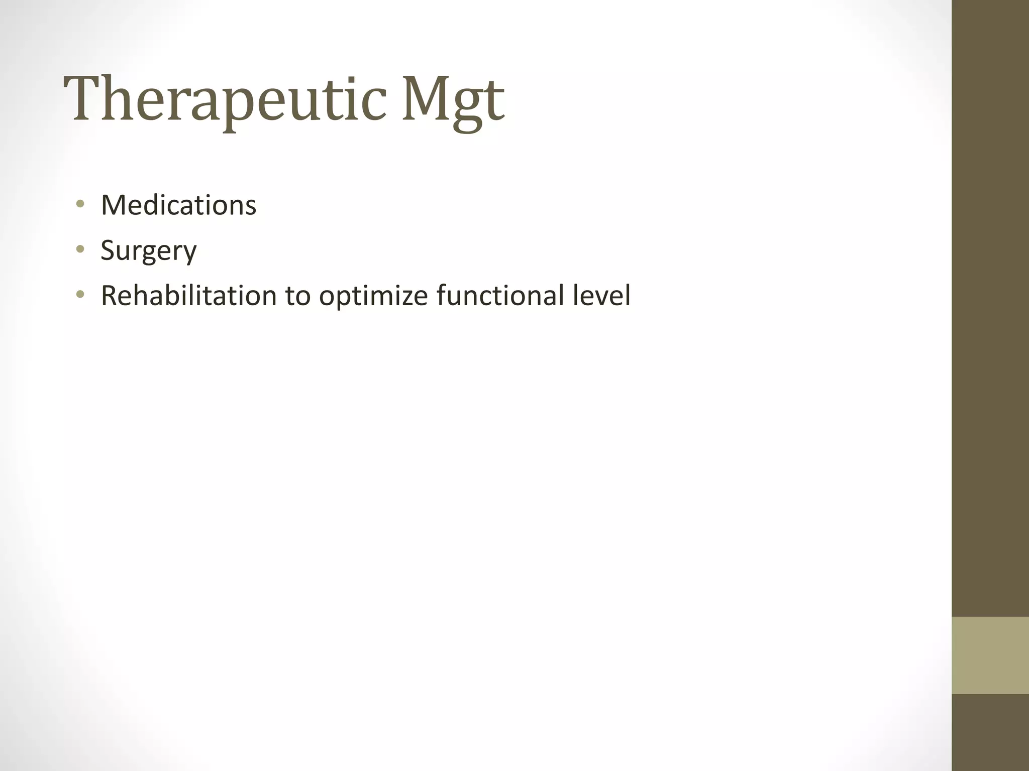 Therapeutic Mgt
• Medications
• Surgery
• Rehabilitation to optimize functional level
 
