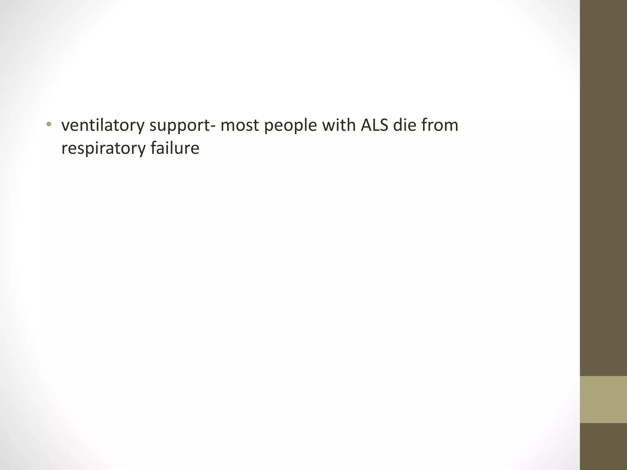 • ventilatory support- most people with ALS die from
respiratory failure
 