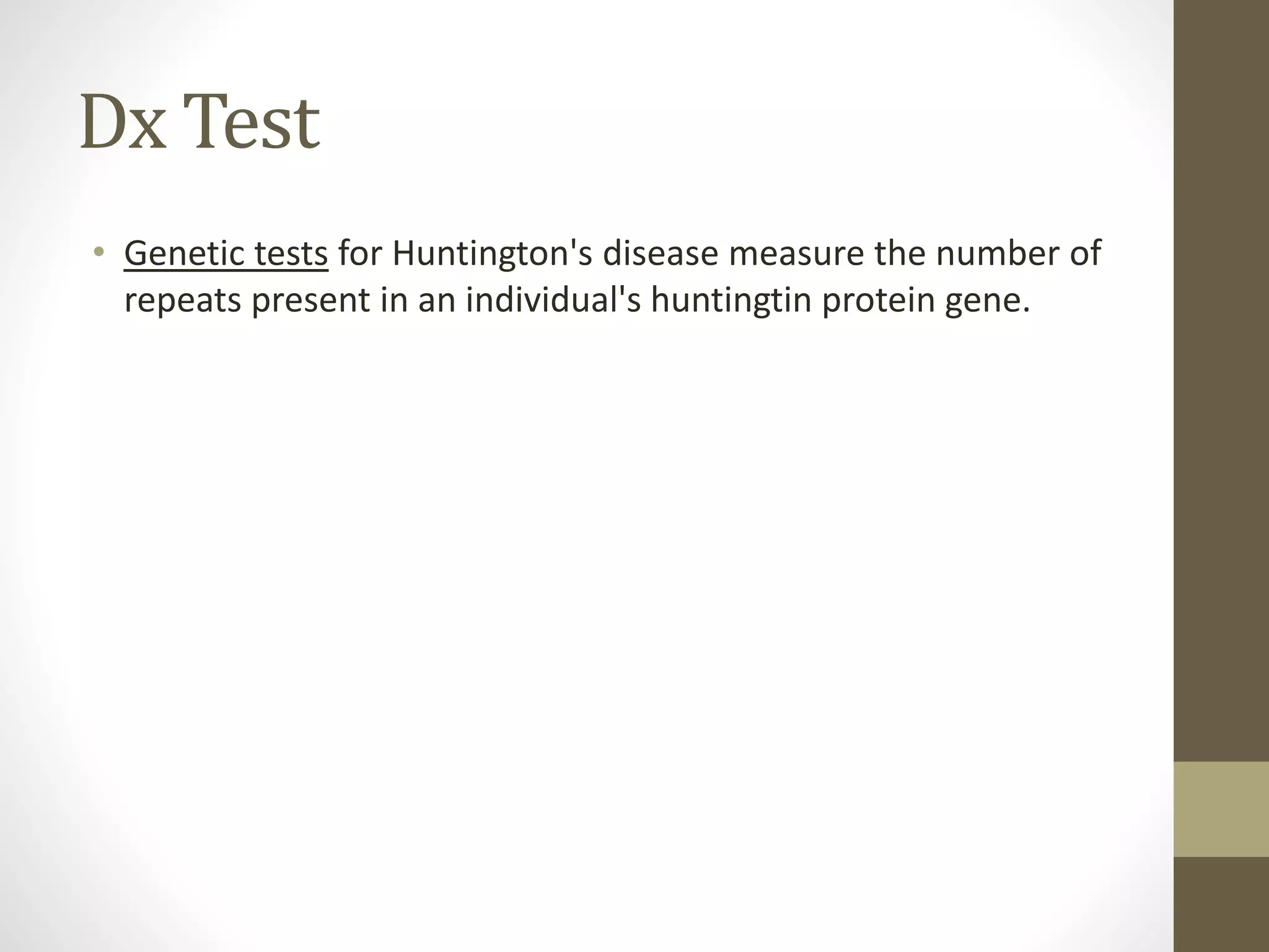 Dx Test
• Genetic tests for Huntington's disease measure the number of
repeats present in an individual's huntingtin protein gene.
 