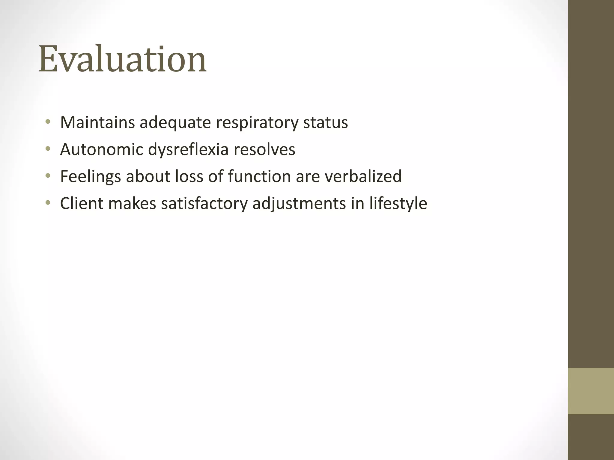 Evaluation
• Maintains adequate respiratory status
• Autonomic dysreflexia resolves
• Feelings about loss of function are verbalized
• Client makes satisfactory adjustments in lifestyle
 