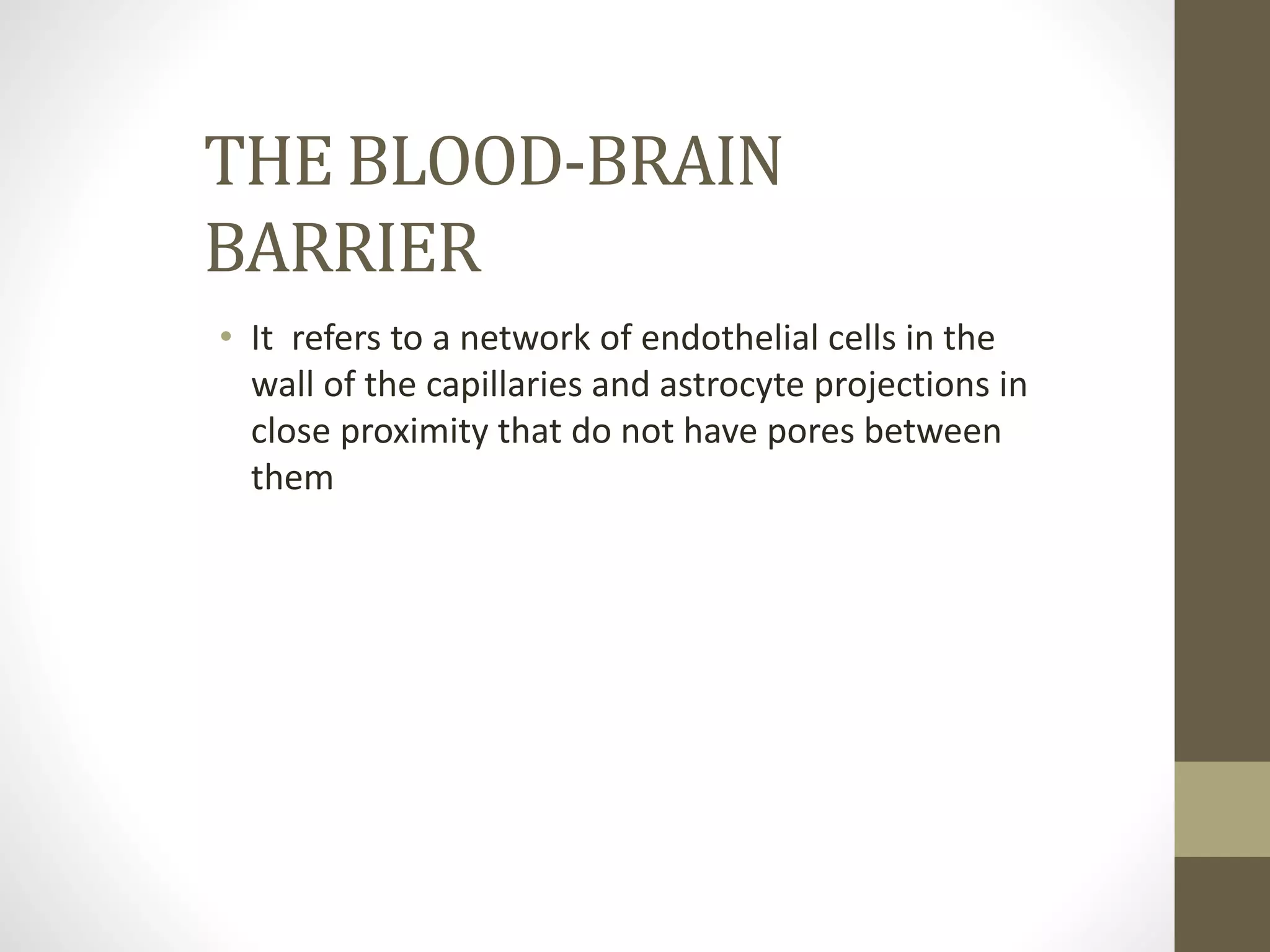THE BLOOD-BRAIN
BARRIER
• It refers to a network of endothelial cells in the
wall of the capillaries and astrocyte projections in
close proximity that do not have pores between
them
 