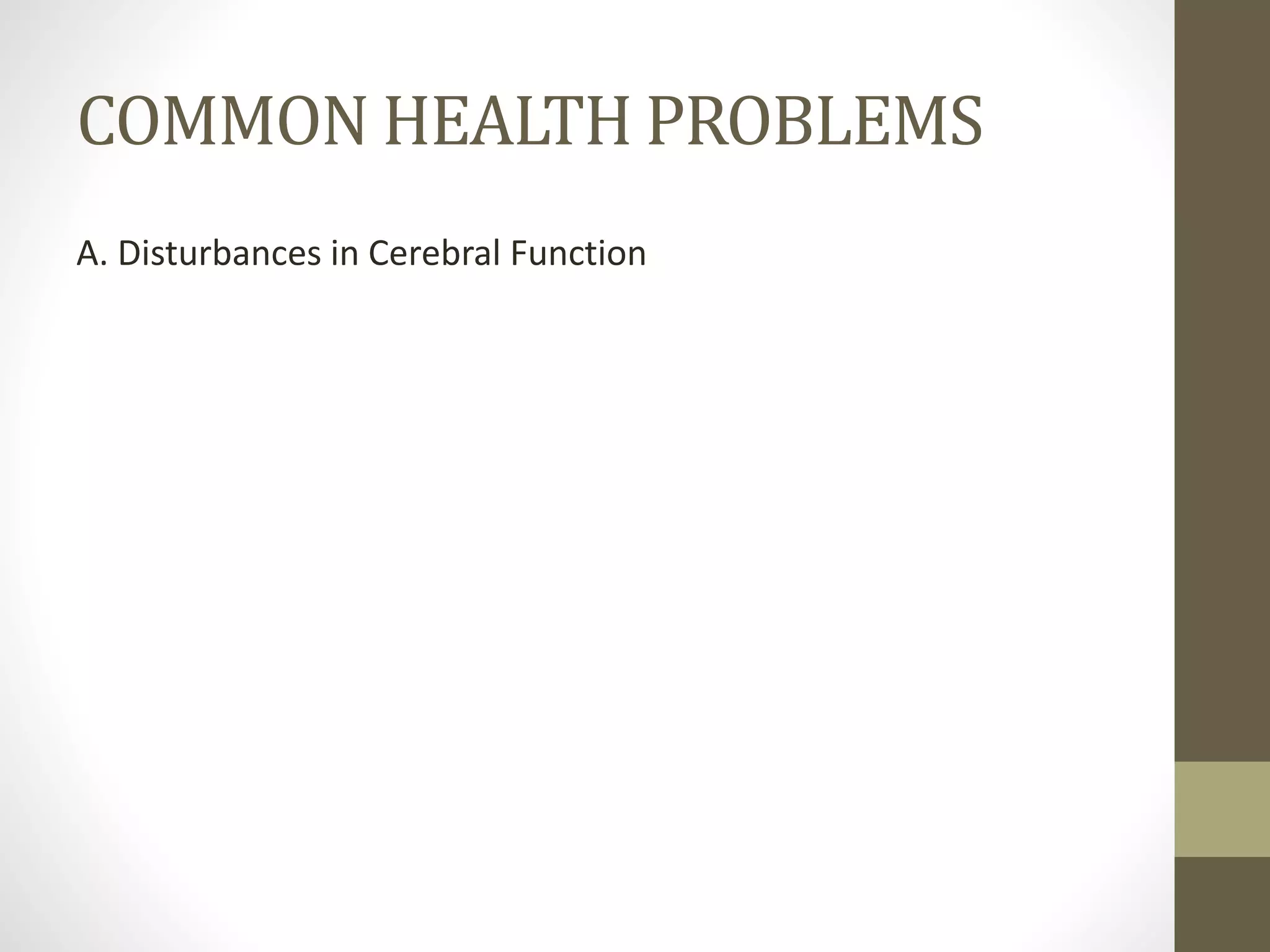 COMMON HEALTH PROBLEMS
A. Disturbances in Cerebral Function
 