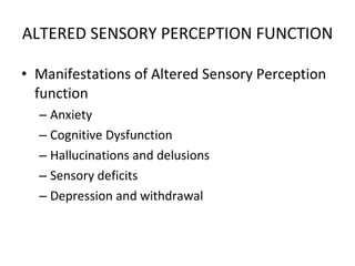 ALTERED SENSORY PERCEPTION FUNCTION Manifestations of Altered Sensory Perception function Anxiety Cognitive Dysfunction Hallucinations and delusions Sensory deficits Depression and withdrawal 