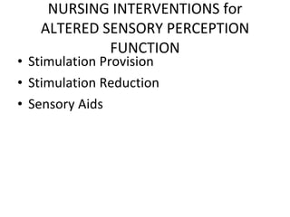 NURSING INTERVENTIONS for ALTERED SENSORY PERCEPTION FUNCTION Stimulation Provision Stimulation Reduction Sensory Aids 