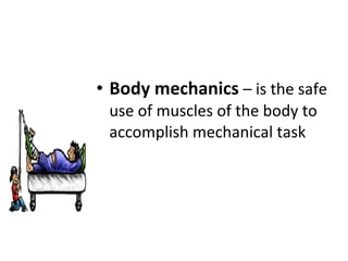 Body mechanics  – is the safe use of muscles of the body to accomplish mechanical task 