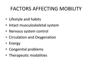 FACTORS AFFECTING MOBILITY Lifestyle and habits Intact musculoskeletal system Nervous system control Circulation and Oxygenation Energy Congenital problems Therapeutic modalities 