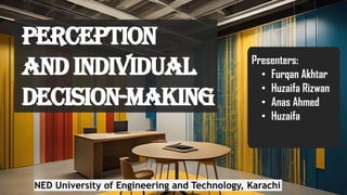 Presenters:
• Furqan Akhtar
• Huzaifa Rizwan
• Anas Ahmed
• Huzaifa
PERCEPTION
AND INDIVIDUAL
DECISION-MAKING
NED University of Engineering and Technology, Karachi
 