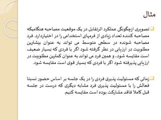 مثال 
تصويری ازچگونگی عملکرد اثرتقابل در يکموقعيتمصاحبه هنگاميکه  
مصاحبه کننده تعداد زيادی از فرمهای استخدامی را در اختياردا رد. فرد 
مصاحبه شونده در سطحی متوسط می تواند به عنوان بيشترين 
مطلوبيت در ارزيابی در نظر گرفته شود اگر با فردی که بسیار ضعیف 
استمقايسه شود، و همين فرد می تواند به عنوان کمترين مطلوبيتدر 
ارزيابی پذيرفته شود اگر با فردی که بسیار قوی استمقايسه شود. 
زمانی که مسئولیتپذیری فردی را در یکجلسه بر اساسحضور نسبتا  
فعالش را با مسئولیت پذیری فرد مشابه دیگری که درست در جلسه 
قبل کاملا فاقد مشارکت بوده استمقایسه کنیم. 
 