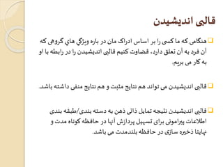 قالبی انديشيدن 
هنگامی که ما کس ی را بر اساس ادراک مان در باره ويژگي هاي گروهی که  
آن فرد به آن تعلق دارد، قضاوت کنيم قالبی انديشيدن را در رابطه با او 
به کار می بريم. 
قالبی اندیشیدن می تواند هم نتایج مثبت و هم نتایج منفی داشته باشد.  
قالبی اندیشیدن نتیجه تمایل ذاتی ذهن به دسته بندی/طبقه بندی  
اطلاعات پيرامونی برای تسهیل پردازش آنها در حافظه کوتاه مدت و 
نهایتا ذخيره سازی در حافظه بلندمدت می باشد. 
 