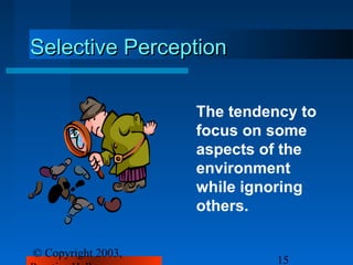 Selective Perception

                    The tendency to
                    focus on some
                    aspects of the
                    environment
                    while ignoring
                    others.

© Copyright 2003,
                              15
 