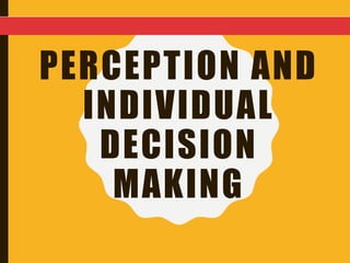 PERCEPTION AND
INDIVIDUAL
DECISION
MAKING
 