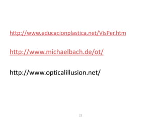 http://www.educacionplastica.net/VisPer.htm 
http://www.michaelbach.de/ot/ 
http://www.opticalillusion.net/ 
22 
 