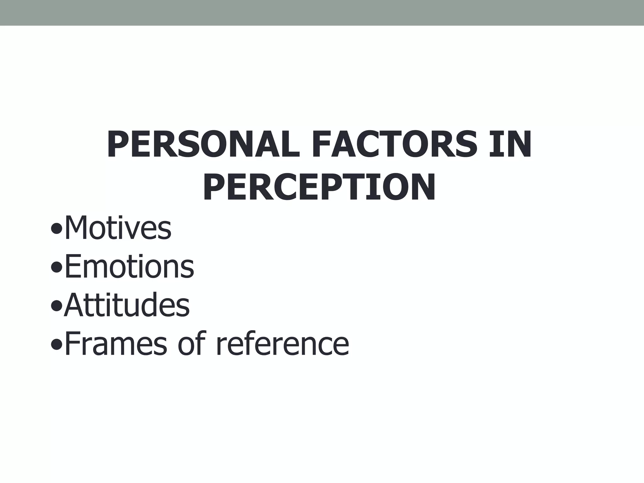 PERSONAL FACTORS IN PERCEPTION Motives Emotions Attitudes Frames of reference 