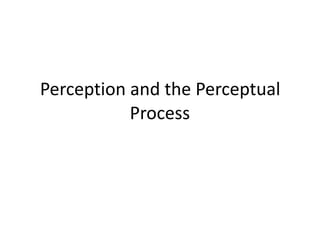 Perception	
  and	
  the	
  Perceptual	
  
Process
 