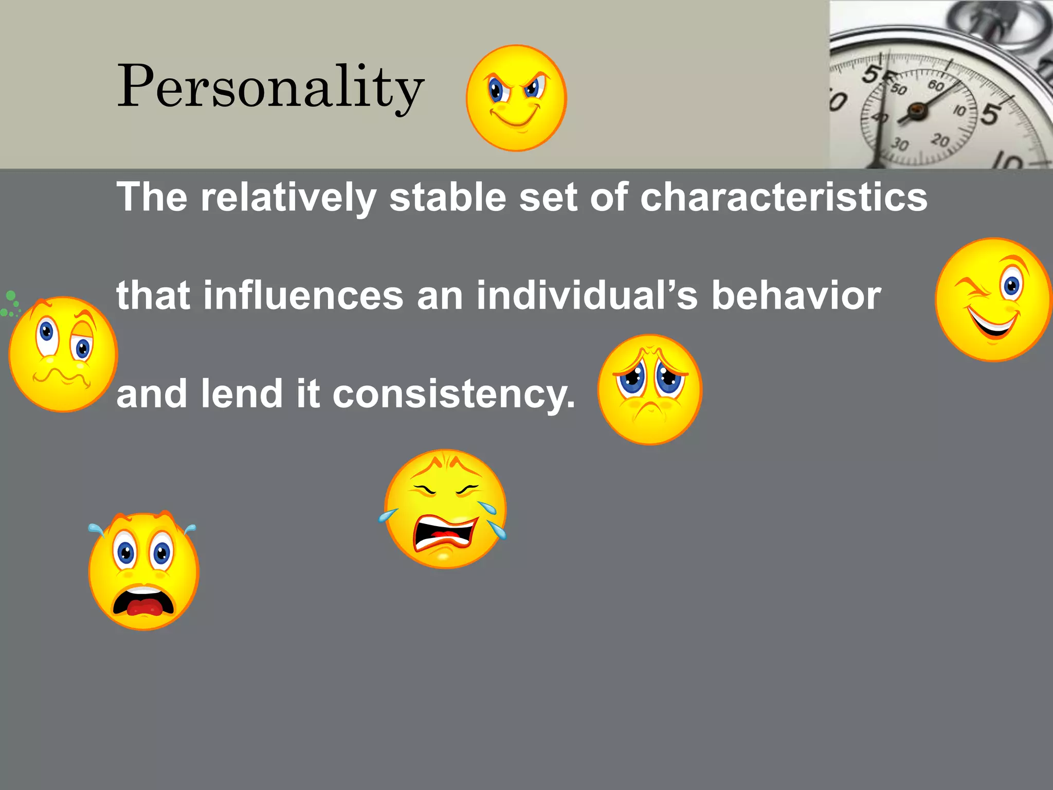 Personality
The relatively stable set of characteristics
that influences an individual’s behavior
and lend it consistency.
 