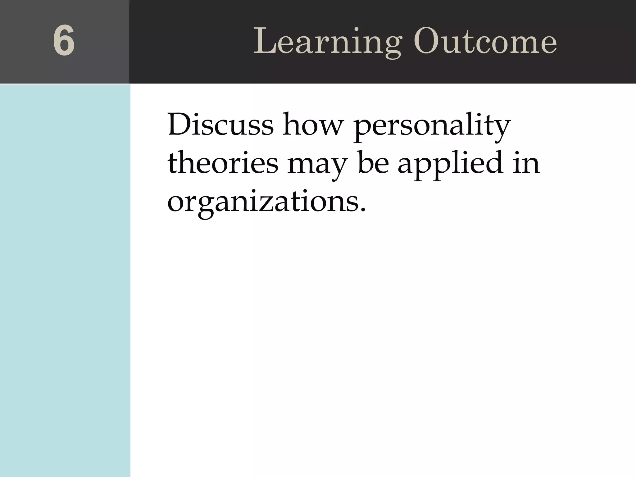 Discuss how personality
theories may be applied in
organizations.
6 Learning Outcome
 