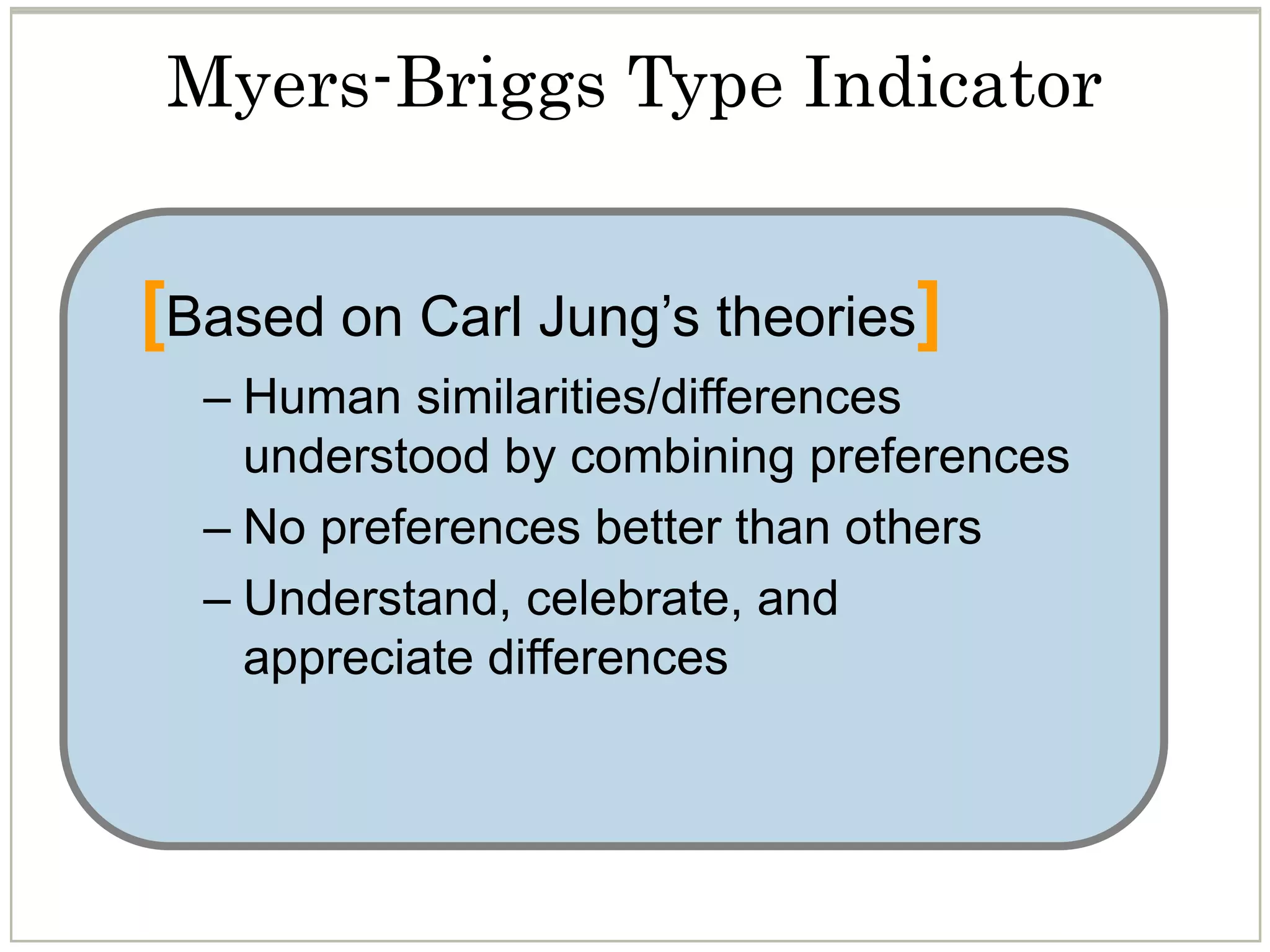 [Based on Carl Jung’s theories]
– Human similarities/differences
understood by combining preferences
– No preferences better than others
– Understand, celebrate, and
appreciate differences
Myers-Briggs Type Indicator
 
