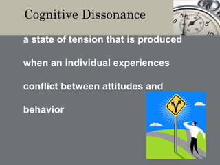 Cognitive Dissonance
a state of tension that is produced
when an individual experiences
conflict between attitudes and
behavior
 