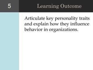 Articulate key personality traits
and explain how they influence
behavior in organizations.
5 Learning Outcome
 