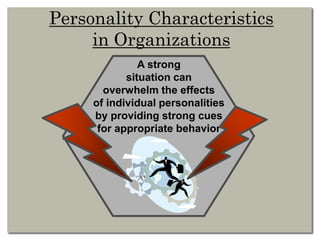 Personality Characteristics
in Organizations
A strong
situation can
overwhelm the effects
of individual personalities
by providing strong cues
for appropriate behavior
 