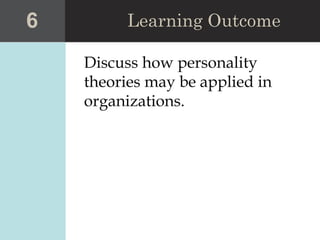 Discuss how personality
theories may be applied in
organizations.
6 Learning Outcome
 