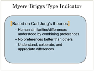 [Based on Carl Jung’s theories]
– Human similarities/differences
understood by combining preferences
– No preferences better than others
– Understand, celebrate, and
appreciate differences
Myers-Briggs Type Indicator
 