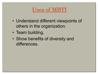 Uses of MBTI
• Understand different viewpoints of
others in the organization.
• Team building.
• Show benefits of diversity and
differences.
 