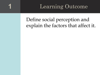 Define social perception and
explain the factors that affect it.
1 Learning Outcome
 