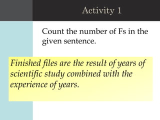 Count the number of Fs in the
given sentence.
Activity 1
Finished files are the result of years of
scientific study combined with the
experience of years.
 