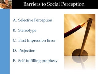 Barriers to Social Perception
A. Selective Perception
B. Stereotype
C. First Impression Error
D. Projection
E. Self-fulfilling prophecy
 