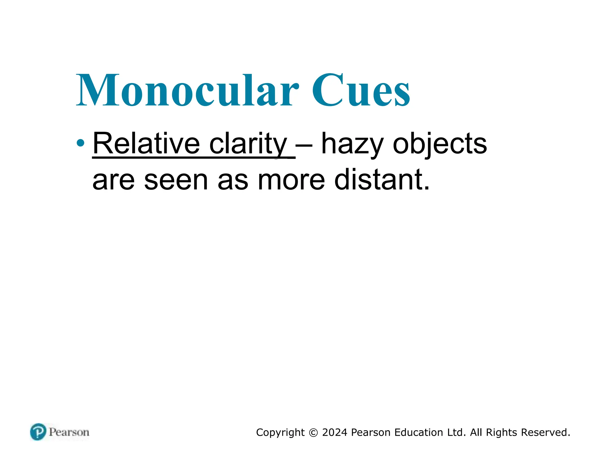 Copyright © 2024 Pearson Education Ltd. All Rights Reserved.
Monocular Cues
• Relative clarity – hazy objects
are seen as more distant.
 