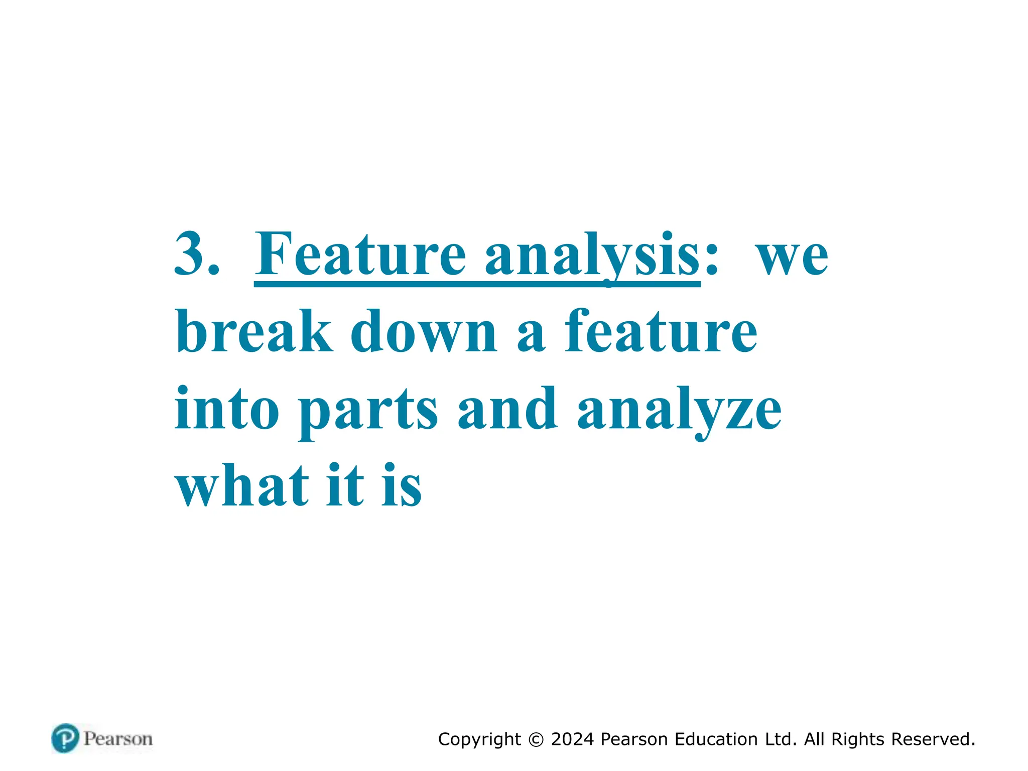 Copyright © 2024 Pearson Education Ltd. All Rights Reserved.
3. Feature analysis: we
break down a feature
into parts and analyze
what it is
 