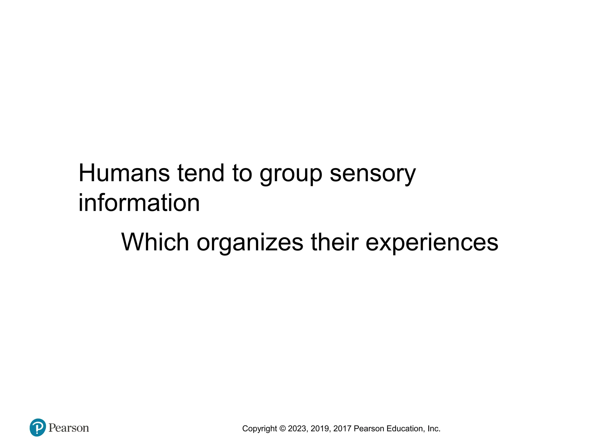 Copyright © 2023, 2019, 2017 Pearson Education, Inc.
Humans tend to group sensory
information
Which organizes their experiences
 
