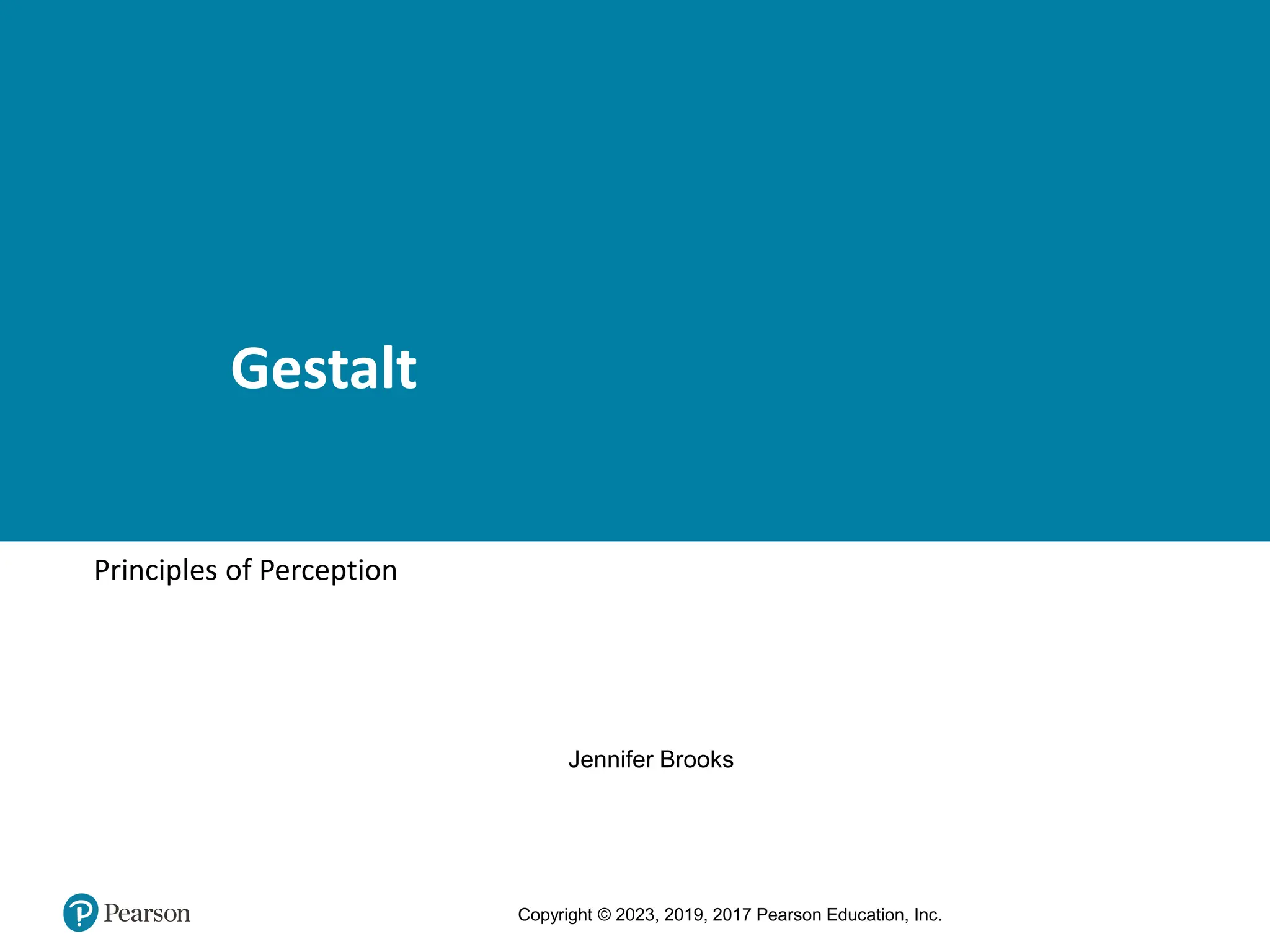 Copyright © 2023, 2019, 2017 Pearson Education, Inc.
Gestalt
Principles of Perception
Jennifer Brooks
 