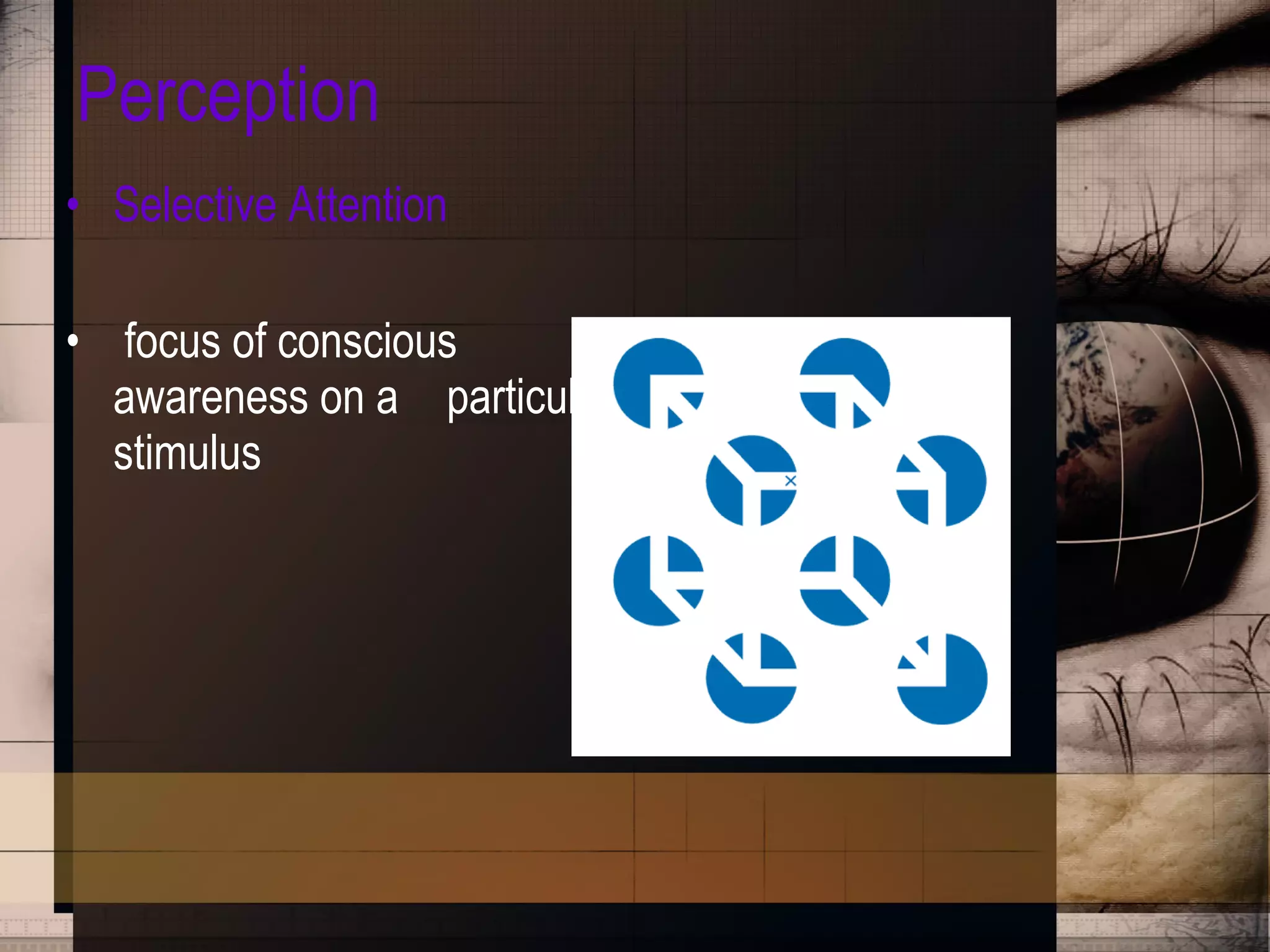 Perception Selective Attention focus of conscious  awareness on a  particular stimulus 