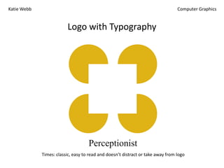 Katie Webb

Computer Graphics

Logo with Typography

Perceptionist
Times: classic, easy to read and doesn’t distract or take away from logo

 