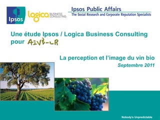 Une étude Ipsos / Logica Business Consulting
pour

               La perception et l’image du vin bio
                                    Septembre 2011




                                     Nobody’s Unpredictable
 