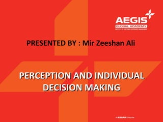 PRESENTED BY : Mir Zeeshan Ali



PERCEPTION AND INDIVIDUAL
     DECISION MAKING
 
