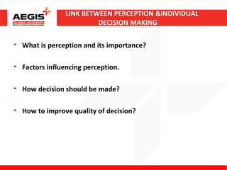 LINK BETWEEN PERCEPTION &INDIVIDUAL
                         DECISION MAKING

• What is perception and its importance?

• Factors influencing perception.

• How decision should be made?

• How to improve quality of decision?
 