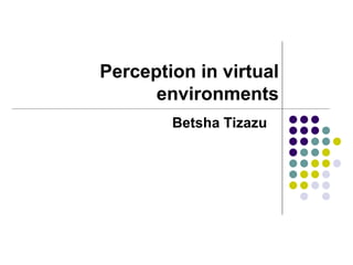 Perception in virtual
environments
Betsha Tizazu
 