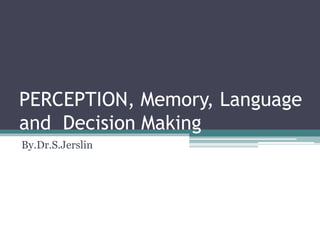 PERCEPTION, Memory, Language
and Decision Making
By.Dr.S.Jerslin
 