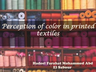 Perception of color in printed
textiles
Hadeel Farahat Mohammed Abd
El Sabour
 