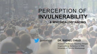 PERCEPTION OF
INVULNERABILITY
DR. RAFAEL CHIUZI
& #PHYSICALDISTANCING
Assistant Professor, Teaching Stream
Organizational Behaviour & HRM
University of Toronto Mississauga
This Photo by Unknown Author is licensed under CC BY
@rafaelchiuzi
 