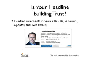 Is your Headline
building Trust?
•Headlines are visible in Search Results, in Groups,
Updates, and even Emails.
 