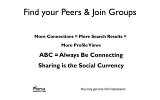 Find your Peers & Join Groups
More Connections = More Search Results =
More ProfileViews
ABC = Always Be Connecting
Sharing is the Social Currency
 