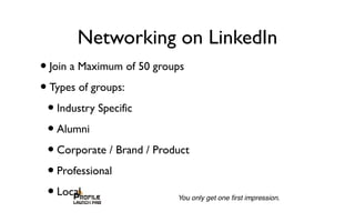Networking on LinkedIn
•Join a Maximum of 50 groups
•Types of groups:
•Industry Specific
•Alumni
•Corporate / Brand / Product
•Professional
•Local
 