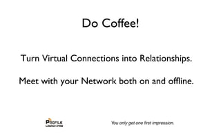 Do Coffee!
Turn Virtual Connections into Relationships.
Meet with your Network both on and offline.
 