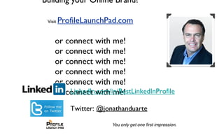 Building your Online Brand?
Visit ProfileLaunchPad.com
or connect with me!
or connect with me!
or connect with me!
or connect with me!
or connect with me!
or connect with me!LinkedIn.com/in/BestLinkedInProfile
Twitter: @jonathanduarte
 