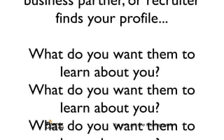 business partner, or recruiter
finds your profile...
What do you want them to
learn about you?
What do you want them to
learn about you?
What do you want them to
 
